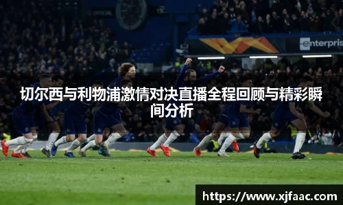 切尔西与利物浦激情对决直播全程回顾与精彩瞬间分析