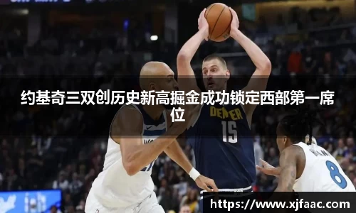 约基奇三双创历史新高掘金成功锁定西部第一席位