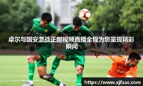 卓尔与国安激战正酣视频直播全程为您呈现精彩瞬间