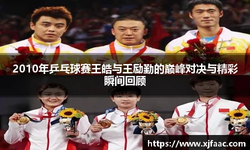 2010年乒乓球赛王皓与王励勤的巅峰对决与精彩瞬间回顾